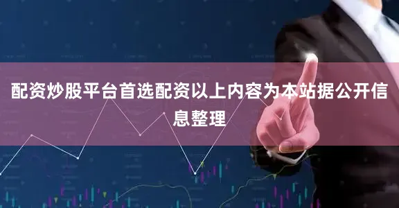 配资炒股平台首选配资以上内容为本站据公开信息整理