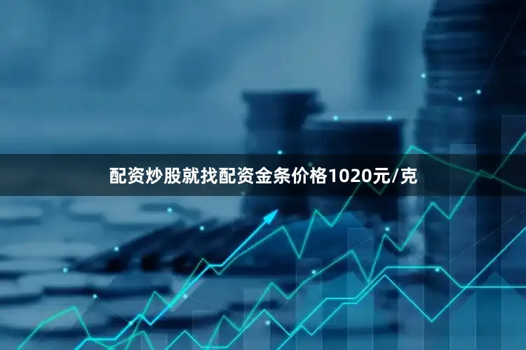 配资炒股就找配资金条价格1020元/克