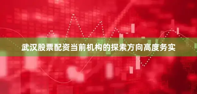 武汉股票配资当前机构的探索方向高度务实