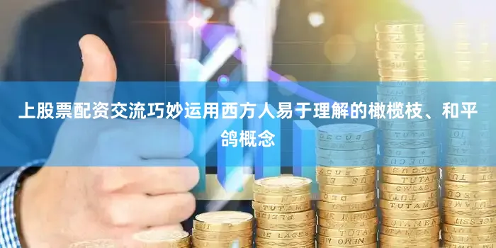 上股票配资交流巧妙运用西方人易于理解的橄榄枝、和平鸽概念