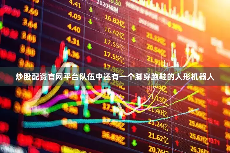 炒股配资官网平台队伍中还有一个脚穿跑鞋的人形机器人