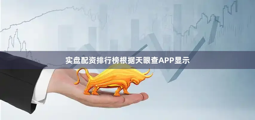 实盘配资排行榜根据天眼查APP显示