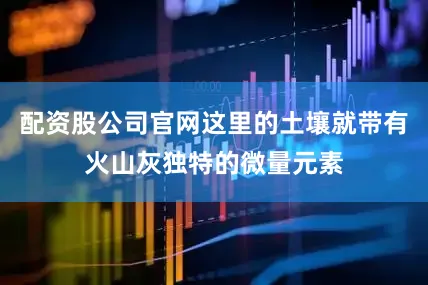 配资股公司官网这里的土壤就带有火山灰独特的微量元素
