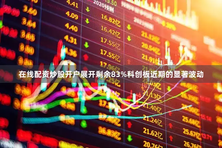 在线配资炒股开户展开剩余83%科创板近期的显著波动