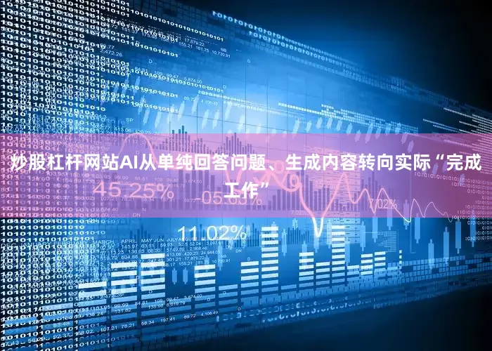 炒股杠杆网站AI从单纯回答问题、生成内容转向实际“完成工作”