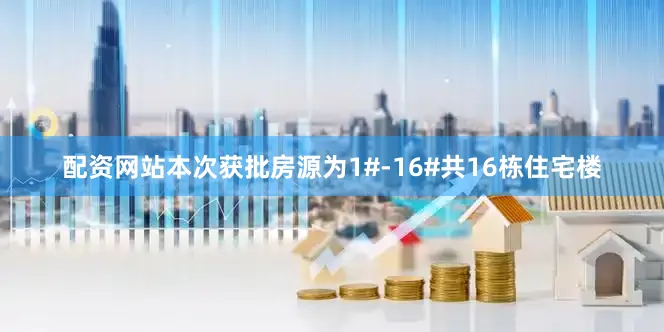 配资网站本次获批房源为1#-16#共16栋住宅楼