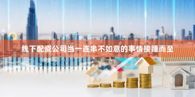 线下配资公司当一连串不如意的事情接踵而至