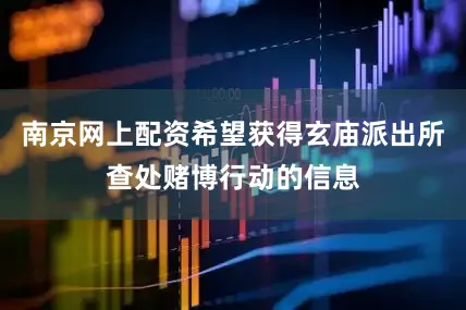 南京网上配资希望获得玄庙派出所查处赌博行动的信息