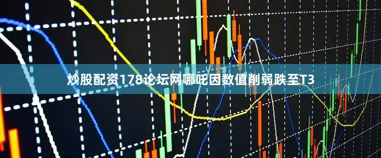 炒股配资178论坛网哪吒因数值削弱跌至T3
