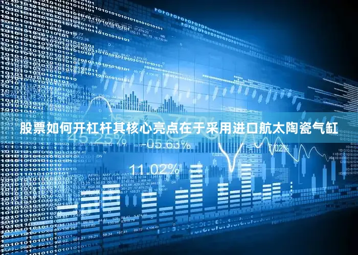 股票如何开杠杆其核心亮点在于采用进口航太陶瓷气缸