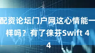 配资论坛门户网这心情能一样吗？有了徕芬Swift 4