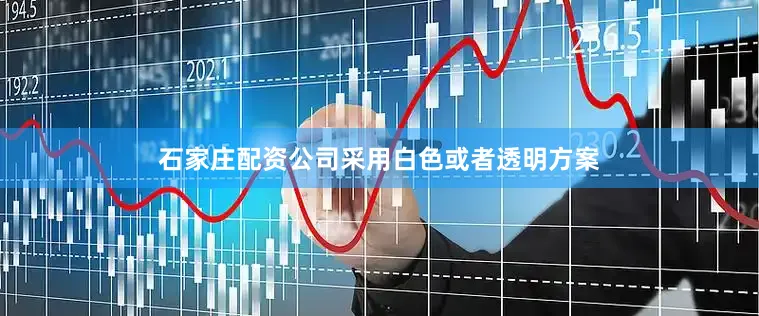 石家庄配资公司采用白色或者透明方案