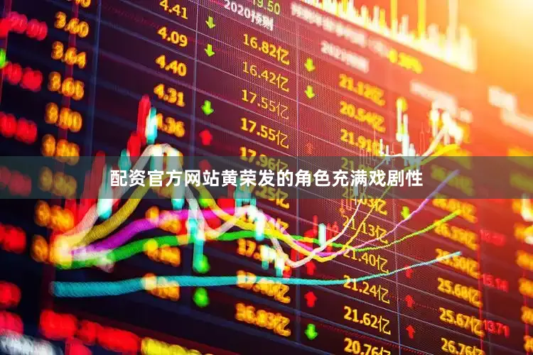 配资官方网站黄荣发的角色充满戏剧性