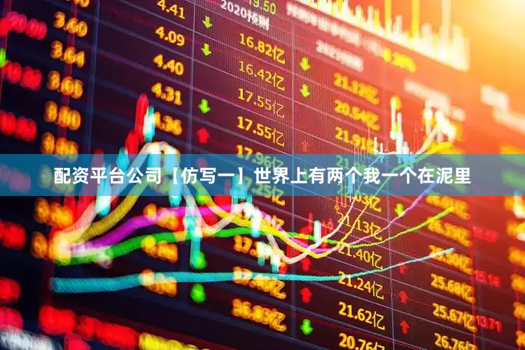 配资平台公司【仿写一】世界上有两个我一个在泥里