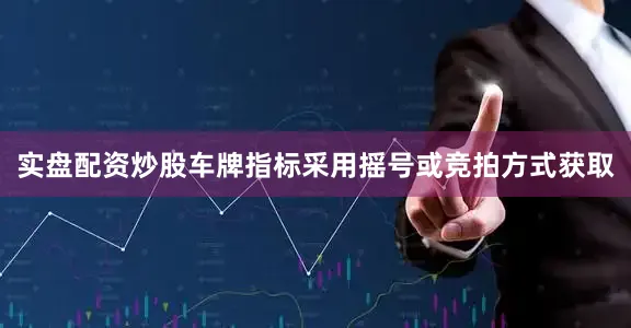 实盘配资炒股车牌指标采用摇号或竞拍方式获取