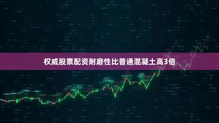 权威股票配资耐磨性比普通混凝土高3倍