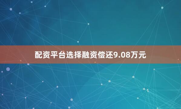 配资平台选择融资偿还9.08万元