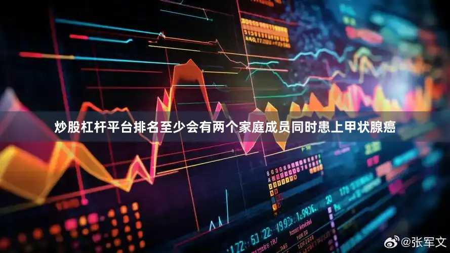 炒股杠杆平台排名至少会有两个家庭成员同时患上甲状腺癌