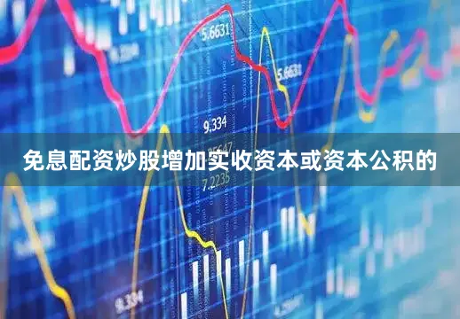 免息配资炒股增加实收资本或资本公积的