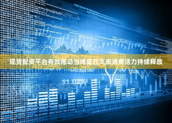 现货配资平台有效推动当地夏日文旅消费活力持续释放