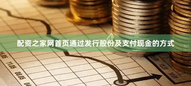 配资之家网首页通过发行股份及支付现金的方式