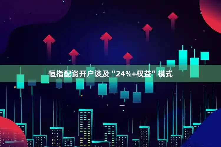 恒指配资开户谈及“24%+权益”模式