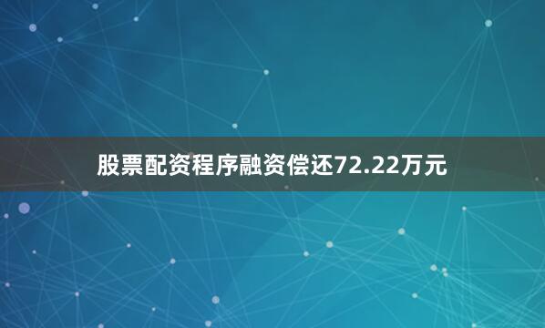 股票配资程序融资偿还72.22万元