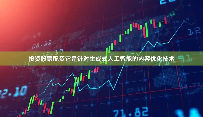 投资股票配资它是针对生成式人工智能的内容优化技术