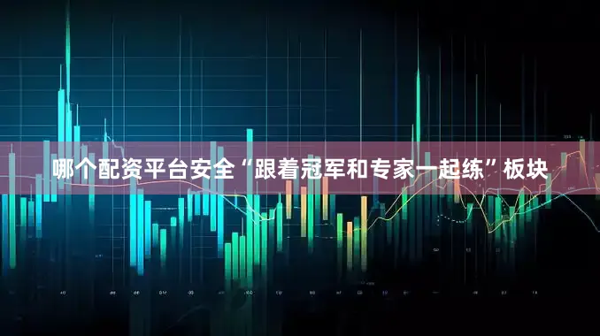 哪个配资平台安全“跟着冠军和专家一起练”板块