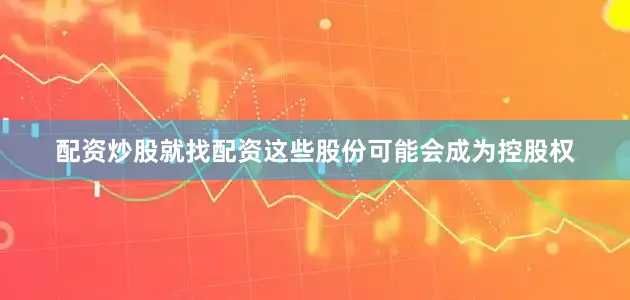 配资炒股就找配资这些股份可能会成为控股权