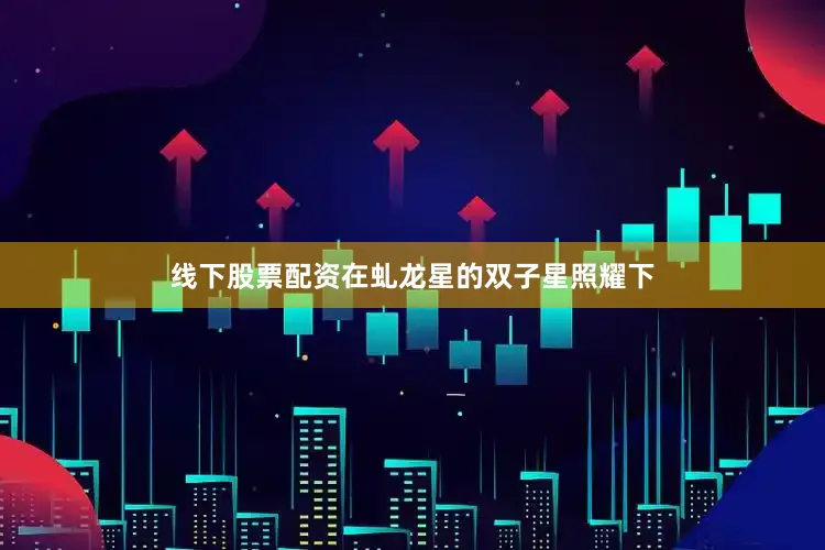线下股票配资在虬龙星的双子星照耀下