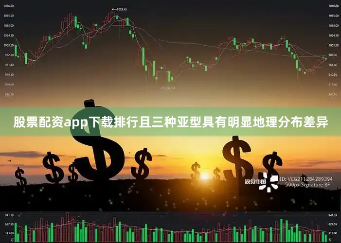 股票配资app下载排行且三种亚型具有明显地理分布差异