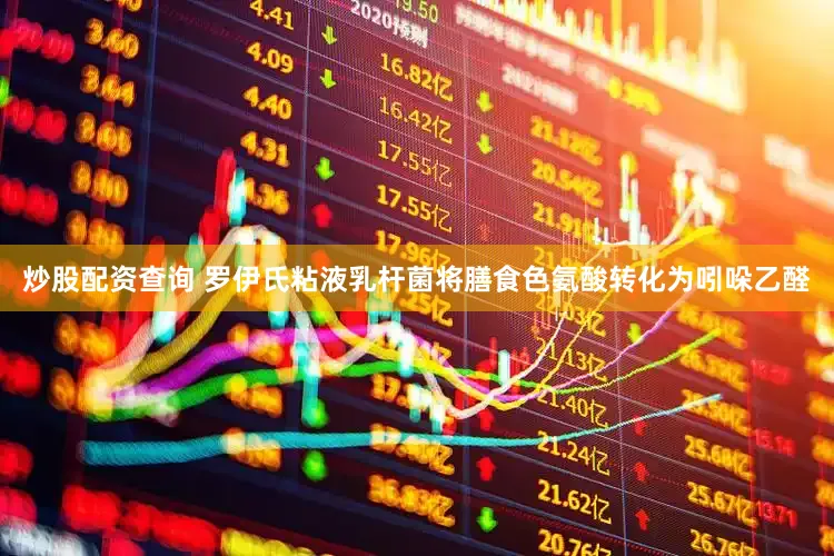 炒股配资查询 罗伊氏粘液乳杆菌将膳食色氨酸转化为吲哚乙醛