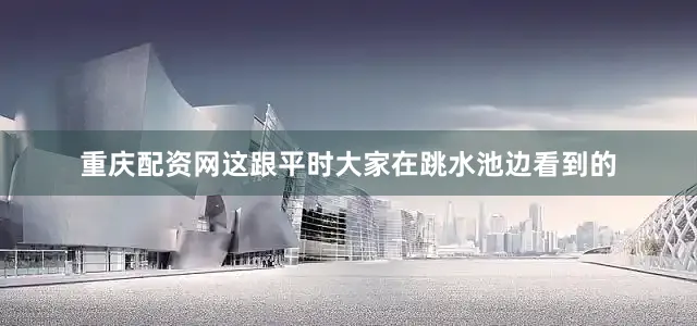 重庆配资网这跟平时大家在跳水池边看到的