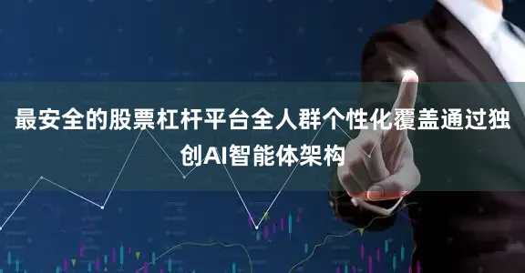 最安全的股票杠杆平台全人群个性化覆盖通过独创AI智能体架构