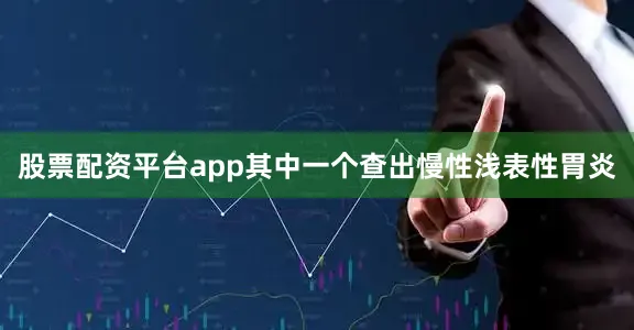 股票配资平台app其中一个查出慢性浅表性胃炎