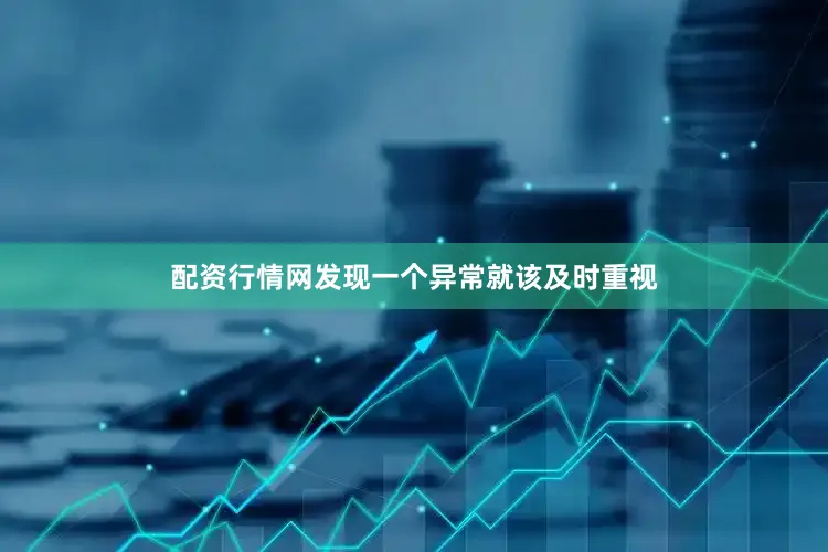 配资行情网发现一个异常就该及时重视