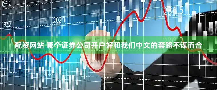 配资网站 哪个证券公司开户好和我们中文的套路不谋而合